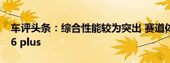 车评头条：综合性能较为突出 赛道体验荣威i6 plus