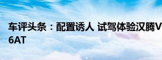 车评头条：配置诱人 试驾体验汉腾V7 1.5T+6AT