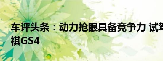 车评头条：动力抢眼具备竞争力 试驾广汽传祺GS4
