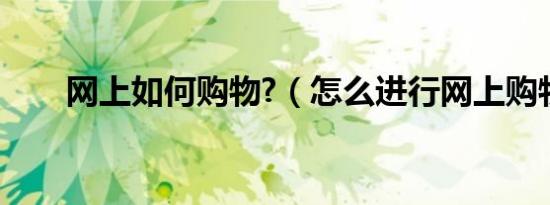 网上如何购物?（怎么进行网上购物）