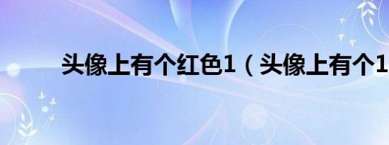 头像上有个红色1（头像上有个1）