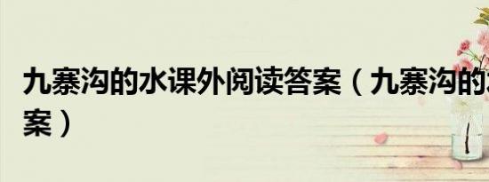 九寨沟的水课外阅读答案（九寨沟的水阅读答案）