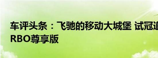 车评头条：飞驰的移动大城堡 试冠道240TURBO尊享版