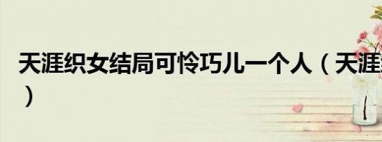 天涯织女结局可怜巧儿一个人（天涯织女结局）