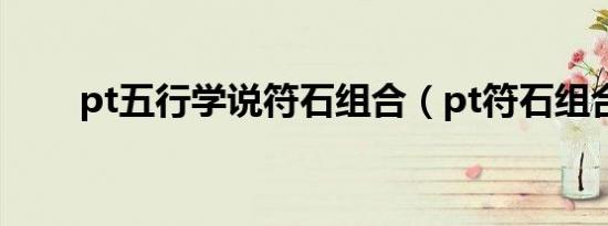 pt五行学说符石组合（pt符石组合）