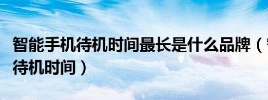 智能手机待机时间最长是什么品牌（智能手机待机时间）