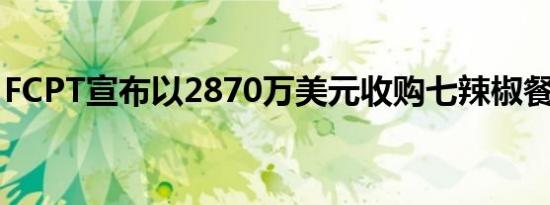 FCPT宣布以2870万美元收购七辣椒餐厅资产