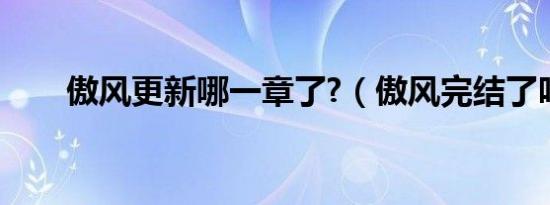 傲风更新哪一章了?（傲风完结了吗）