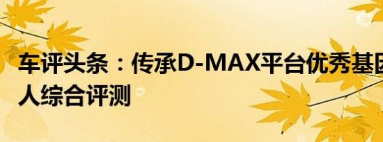 车评头条：传承D-MAX平台优秀基因 铃拓三人综合评测