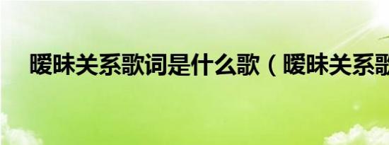 暧昧关系歌词是什么歌（暧昧关系歌词）