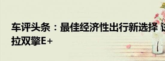 车评头条：最佳经济性出行新选择 试驾卡罗拉双擎E+