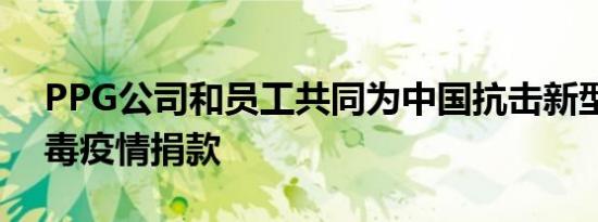 PPG公司和员工共同为中国抗击新型冠状病毒疫情捐款