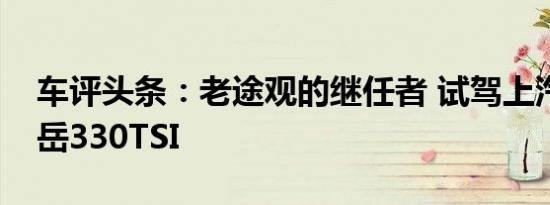 车评头条：老途观的继任者 试驾上汽大众途岳330TSI
