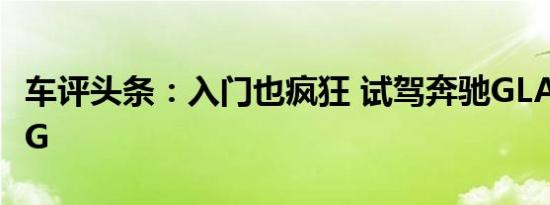 车评头条：入门也疯狂 试驾奔驰GLA 45 AMG
