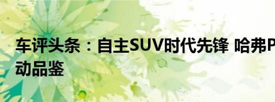 车评头条：自主SUV时代先锋 哈弗P8插电混动品鉴
