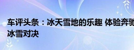 车评头条：冰天雪地的乐趣 体验奔驰2017年冰雪对决
