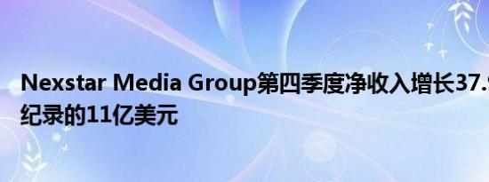 Nexstar Media Group第四季度净收入增长37.9％ 达到创纪录的11亿美元