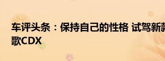 车评头条：保持自己的性格 试驾新款广汽讴歌CDX