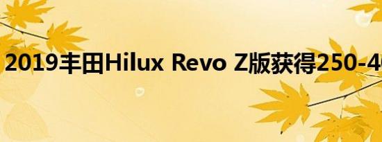 2019丰田Hilux Revo Z版获得250-400马力