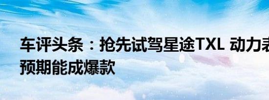 车评头条：抢先试驾星途TXL 动力表现超出预期能成爆款