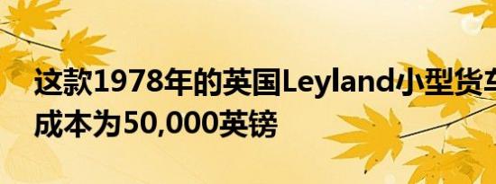这款1978年的英国Leyland小型货车的修复成本为50,000英镑
