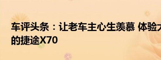 车评头条：让老车主心生羡慕 体验大幅升级的捷途X70