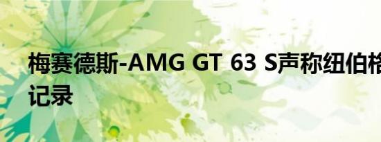 梅赛德斯-AMG GT 63 S声称纽伯格林圈数记录