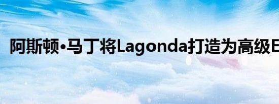 阿斯顿·马丁将Lagonda打造为高级EV品牌
