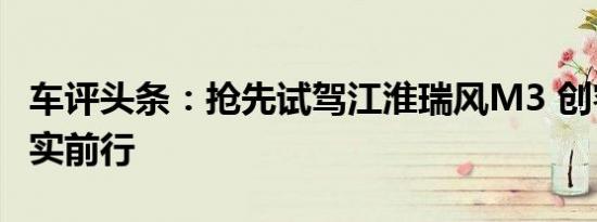 车评头条：抢先试驾江淮瑞风M3 创客之路朴实前行