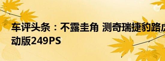 车评头条：不露圭角 测奇瑞捷豹路虎发现运动版249PS