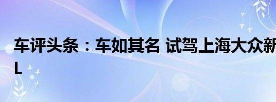 车评头条：车如其名 试驾上海大众新朗逸1.6L