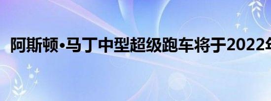 阿斯顿·马丁中型超级跑车将于2022年问世
