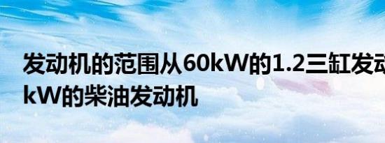 发动机的范围从60kW的1.2三缸发动机到74kW的柴油发动机