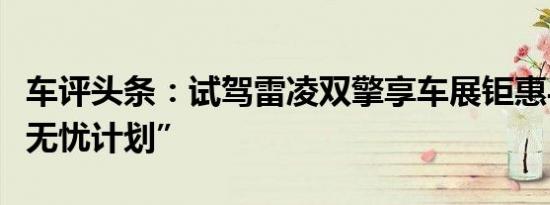 车评头条：试驾雷凌双擎享车展钜惠与“电池无忧计划”