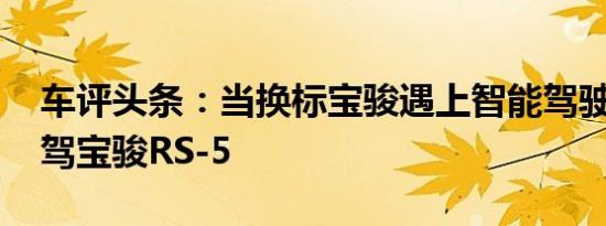 车评头条：当换标宝骏遇上智能驾驶 抢先试驾宝骏RS-5