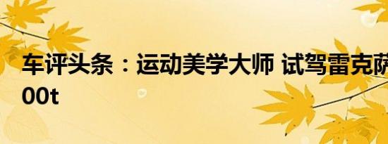 车评头条：运动美学大师 试驾雷克萨斯RC 200t