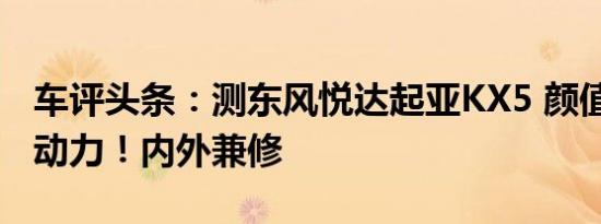 车评头条：测东风悦达起亚KX5 颜值&动力！内外兼修