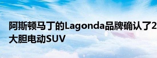 阿斯顿马丁的Lagonda品牌确认了2021年的大胆电动SUV