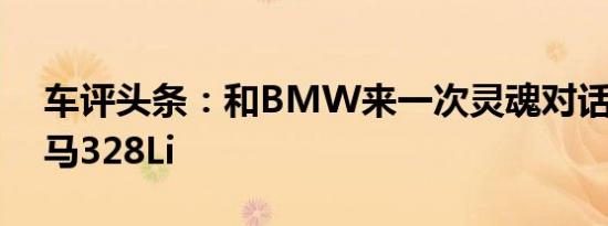 车评头条：和BMW来一次灵魂对话 试驾宝马328Li