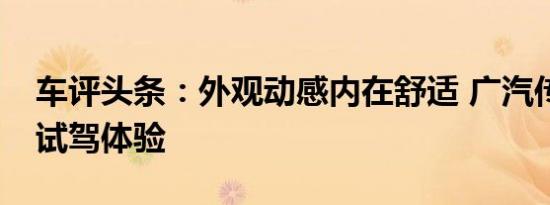 车评头条：外观动感内在舒适 广汽传祺GA6试驾体验