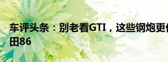 车评头条：别老看GTI，这些钢炮更优秀－丰田86