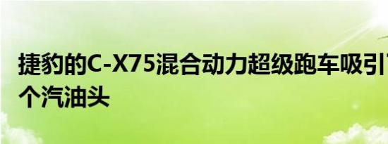 捷豹的C-X75混合动力超级跑车吸引了不止几个汽油头