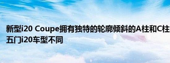 新型i20 Coupe拥有独特的轮廓倾斜的A柱和C柱与新一代的五门i20车型不同