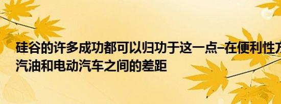 硅谷的许多成功都可以归功于这一点–在便利性方面缩小了汽油和电动汽车之间的差距