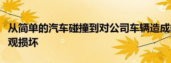从简单的汽车碰撞到对公司车辆造成的轻微外观损坏