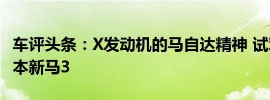 车评头条：X发动机的马自达精神 试驾压燃版本新马3