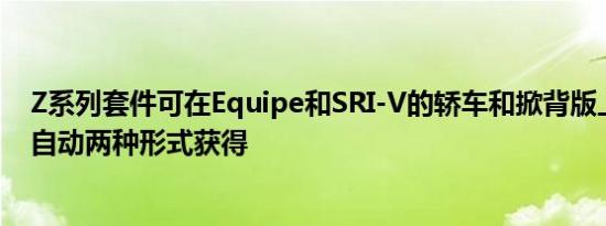 Z系列套件可在Equipe和SRI-V的轿车和掀背版上以手动和自动两种形式获得