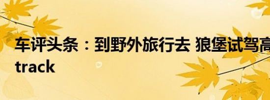 车评头条：到野外旅行去 狼堡试驾高尔夫Alltrack