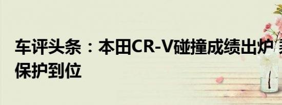 车评头条：本田CR-V碰撞成绩出炉 乘员正面保护到位