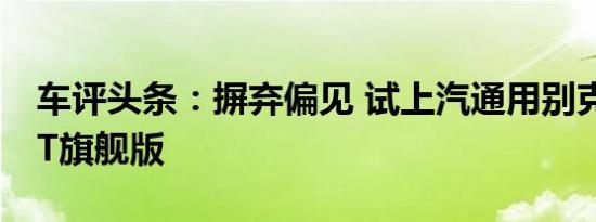 车评头条：摒弃偏见 试上汽通用别克阅朗18T旗舰版